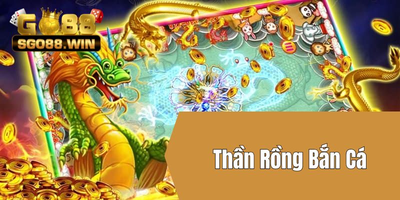 Thần Rồng Bắn Cá - Địa Điểm Không Thể Bỏ Qua Tại Go88